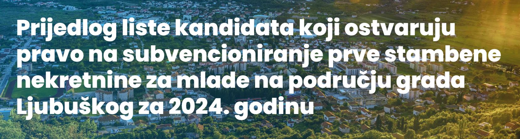 Prijedlog liste kandidata koji ostvaruju pravo na subvencioniranje prve stambene nekretnine za mlade na području grada Ljubuškog za 2024. godinu